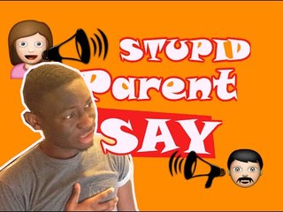 DUMB THINGS PARENTS SAY!!