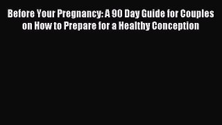 Download Before Your Pregnancy: A 90 Day Guide for Couples on How to Prepare for a Healthy