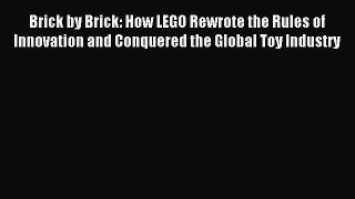 Read Brick by Brick: How LEGO Rewrote the Rules of Innovation and Conquered the Global Toy