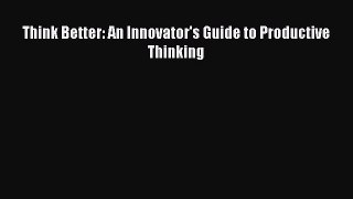 Download Think Better: An Innovator's Guide to Productive Thinking PDF Online