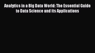 Read Analytics in a Big Data World: The Essential Guide to Data Science and its Applications