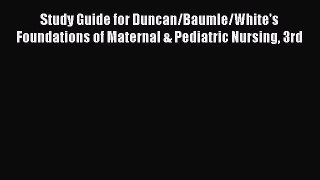 Read Study Guide for Duncan/Baumle/White's Foundations of Maternal & Pediatric Nursing 3rd