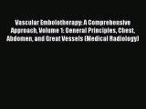 Read Vascular Embolotherapy: A Comprehensive Approach Volume 1: General Principles Chest Abdomen