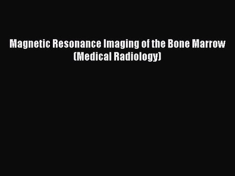 Read Magnetic Resonance Imaging of the Bone Marrow (Medical Radiology) Ebook Free
