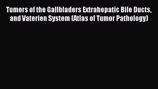 Download Tumors of the Gallbladers Extrahepatic Bile Ducts and Vaterien System (Atlas of Tumor