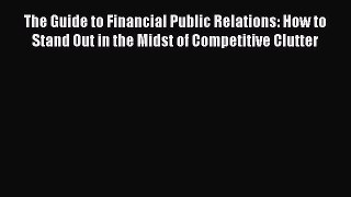 [PDF] The Guide to Financial Public Relations: How to Stand Out in the Midst of Competitive
