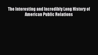 [PDF] The Interesting and Incredibly Long History of American Public Relations Download Full