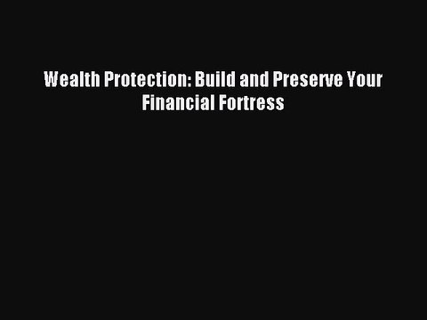 [PDF] Wealth Protection: Build and Preserve Your Financial Fortress Read Online