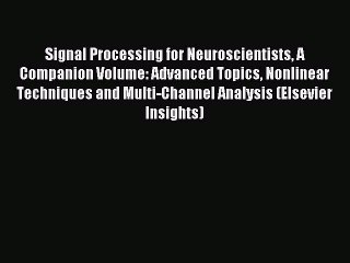Read Signal Processing for Neuroscientists A Companion Volume: Advanced Topics Nonlinear Techniques