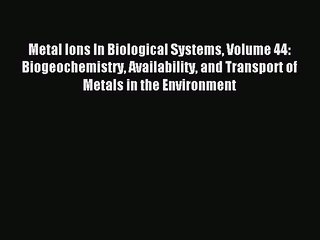 Read Metal Ions In Biological Systems Volume 44: Biogeochemistry Availability and Transport
