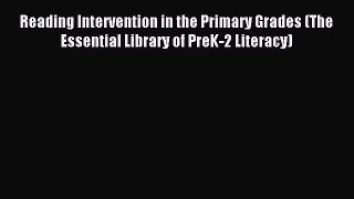 Read Reading Intervention in the Primary Grades (The Essential Library of PreK-2 Literacy)