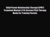 Download Child Parent Relationship Therapy (CPRT) Treatment Manual: A 10-Session Filial Therapy