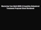 Read Mastering Your Adult ADHD: A Cognitive-Behavioral Treatment Program Client Workbook Ebook