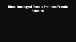 Read Biotechnology of Plasma Proteins (Protein Science) PDF Full Ebook