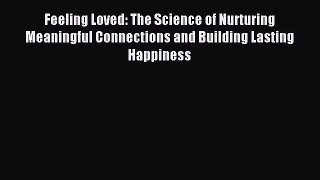 Download Feeling Loved: The Science of Nurturing Meaningful Connections and Building Lasting