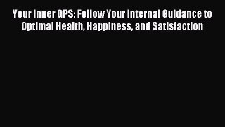 Download Your Inner GPS: Follow Your Internal Guidance to Optimal Health Happiness and Satisfaction