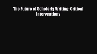 Download The Future of Scholarly Writing: Critical Interventions PDF Online