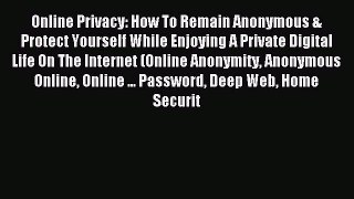 Download Online Privacy: How To Remain Anonymous & Protect Yourself While Enjoying A Private