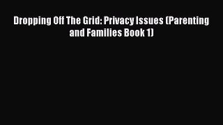 Read Dropping Off The Grid: Privacy Issues (Parenting and Families Book 1) Ebook Online
