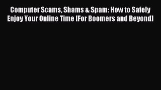 Read Computer Scams Shams & Spam: How to Safely Enjoy Your Online Time [For Boomers and Beyond]
