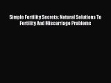PDF Simple Fertility Secrets: Natural Solutions To Fertility And Miscarriage Problems Free