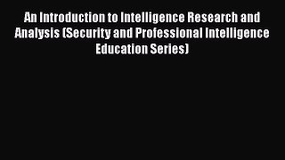 Read An Introduction to Intelligence Research and Analysis (Security and Professional Intelligence
