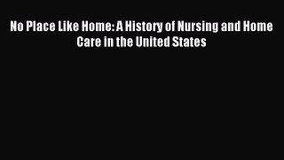 Download No Place Like Home: A History of Nursing and Home Care in the United States PDF Free