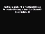 PDF The A to Z of Amelia Fill In The Blank Gift Book: Personalized Meaning of Name (A to Z