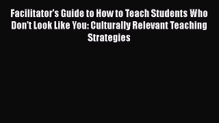 Read Facilitator's Guide to How to Teach Students Who Don't Look Like You: Culturally Relevant