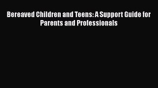 Read Bereaved Children and Teens: A Support Guide for Parents and Professionals PDF Online