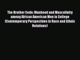 Read The Brother Code: Manhood and Masculinity among African American Men in College (Contemporary