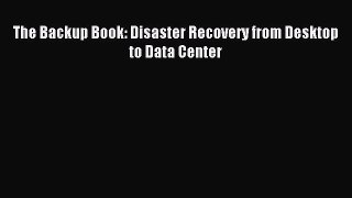 Read The Backup Book: Disaster Recovery from Desktop to Data Center PDF Online