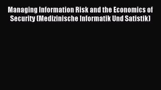 Read Managing Information Risk and the Economics of Security (Medizinische Informatik Und Satistik)
