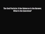Download The God Particle: If the Universe Is the Answer What Is the Question?  Read Online