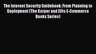 Read The Internet Security Guidebook: From Planning to Deployment (The Korper and Ellis E-Commerce