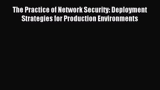 Download The Practice of Network Security: Deployment Strategies for Production Environments