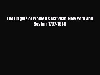 [PDF] The Origins of Women's Activism: New York and Boston 1797-1840 Read Full Ebook