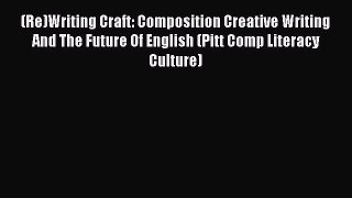 Read (Re)Writing Craft: Composition Creative Writing And The Future Of English (Pitt Comp Literacy