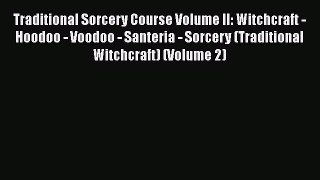 Read Traditional Sorcery Course Volume II: Witchcraft - Hoodoo - Voodoo - Santeria - Sorcery