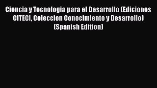 Download Ciencia y Tecnologia para el Desarrollo (Ediciones CITECI Coleccion Conocimiento y