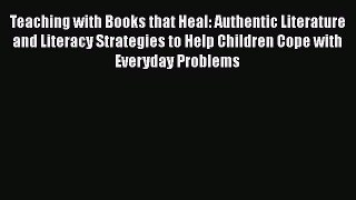 Read Teaching with Books that Heal: Authentic Literature and Literacy Strategies to Help Children