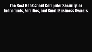 Read The Best Book About Computer Security for Individuals Families and Small Business Owners