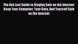 Download The Ask Leo! Guide to Staying Safe on the Internet: Keep Your Computer Your Data And