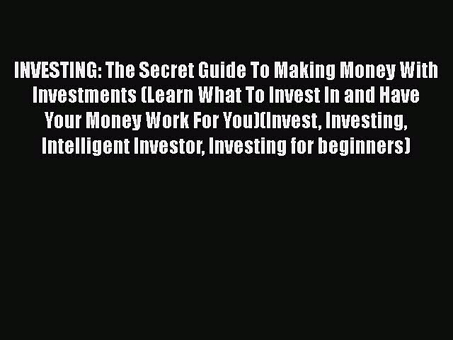 Read INVESTING: The Secret Guide To Making Money With Investments (Learn What To Invest In
