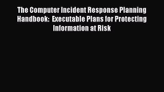 Read The Computer Incident Response Planning Handbook:  Executable Plans for Protecting Information