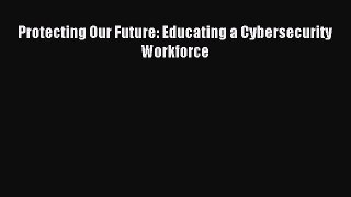 Read Protecting Our Future: Educating a Cybersecurity Workforce Ebook Free