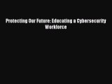 Read Protecting Our Future: Educating a Cybersecurity Workforce Ebook Free