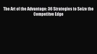 Read The Art of the Advantage: 36 Strategies to Seize the Competitve Edge PDF Free