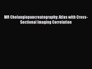 Read MR Cholangiopancreatography: Atlas with Cross-Sectional Imaging Correlation Ebook Free