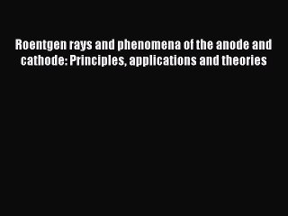 Download Roentgen rays and phenomena of the anode and cathode: Principles applications and